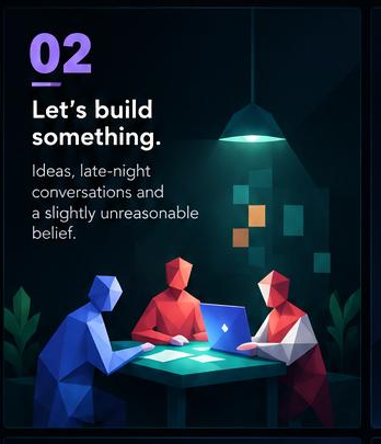 Let's build something. Ideas, late-night conversations and a slightly unreasonable belief.