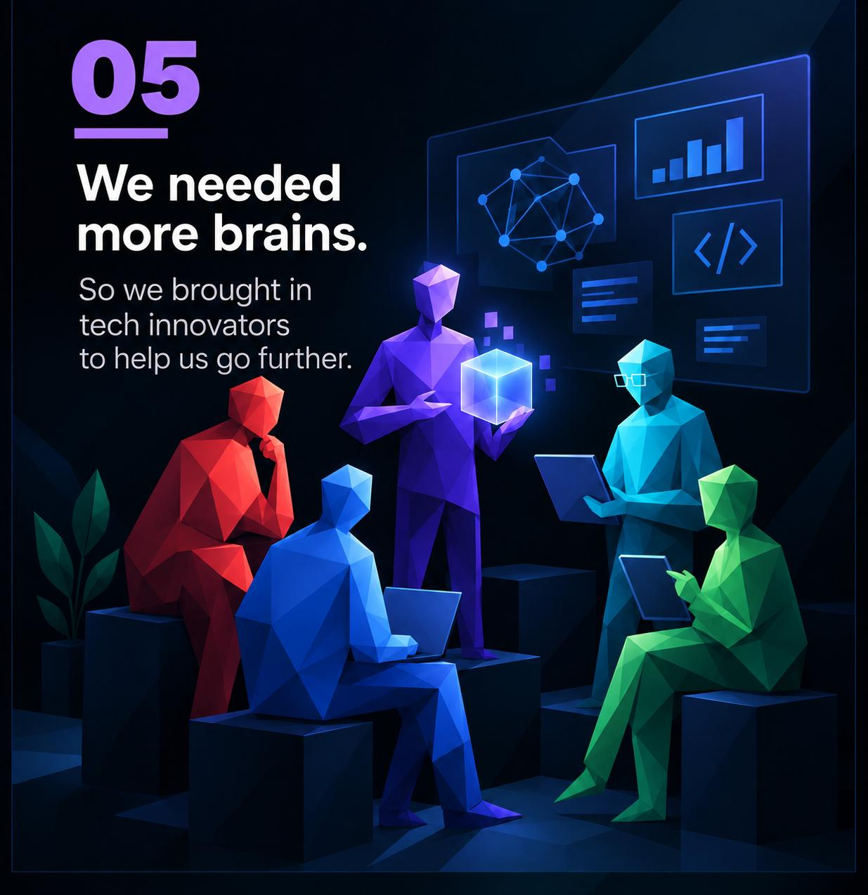 We needed more brains. So we brought in tech innovators to help us go further.
